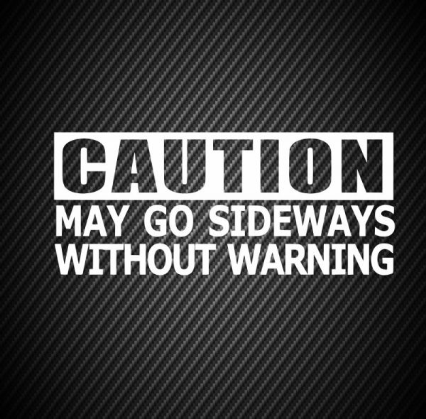 Caution may go sideways without warning