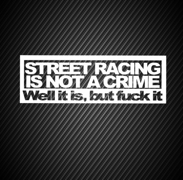 Street racing is not a crime Well it is