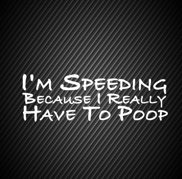 I`m speeding because i really have to poop