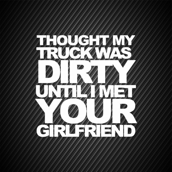 Sticker Thought my truck was dirty until i met your girlfriend